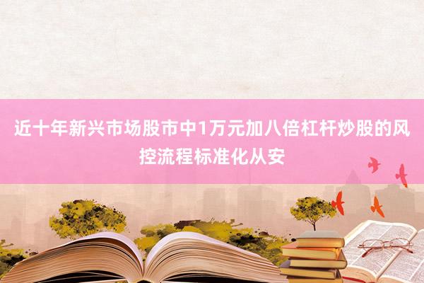 近十年新兴市场股市中1万元加八倍杠杆炒股的风控流程标准化从安