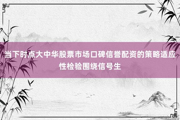 当下时点大中华股票市场口碑信誉配资的策略适应性检验围绕信号生