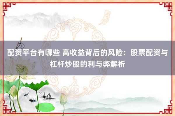 配资平台有哪些 高收益背后的风险：股票配资与杠杆炒股的利与弊解析