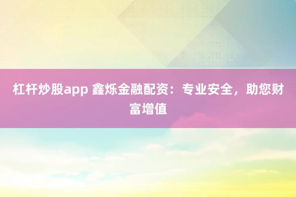 杠杆炒股app 鑫烁金融配资:专业安全,助您财富增值
