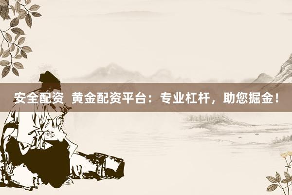 安全配资  黄金配资平台：专业杠杆，助您掘金！