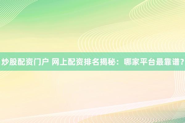 炒股配资门户 网上配资排名揭秘：哪家平台最靠谱？