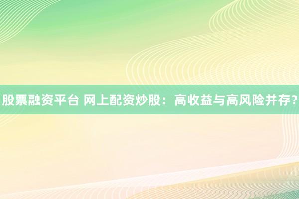 股票融资平台 网上配资炒股:高收益与高风险并存?