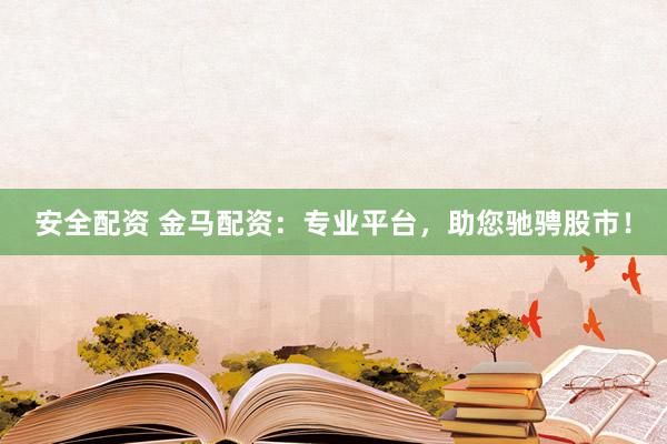 安全配资 金马配资：专业平台，助您驰骋股市！
