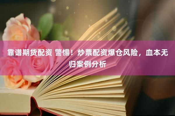 靠谱期货配资 警惕！炒票配资爆仓风险，血本无归案例分析