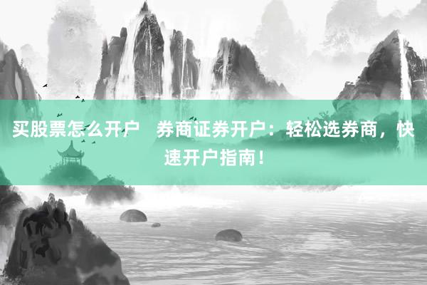 买股票怎么开户   券商证券开户：轻松选券商，快速开户指南！