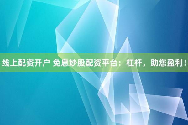 线上配资开户 免息炒股配资平台：杠杆，助您盈利！