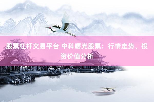 股票杠杆交易平台 中科曙光股票:行情走势、投资价值分析