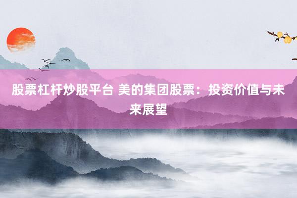 股票杠杆炒股平台 美的集团股票：投资价值与未来展望