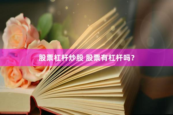 股票杠杆炒股 股票有杠杆吗？