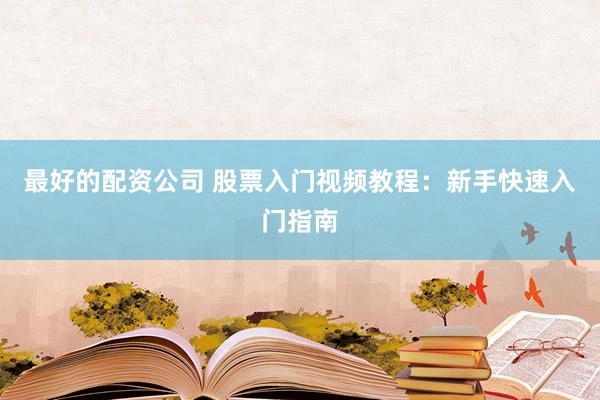 最好的配资公司 股票入门视频教程：新手快速入门指南