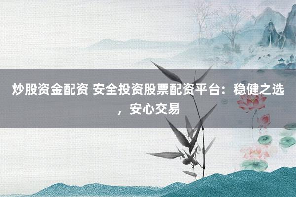 炒股资金配资 安全投资股票配资平台:稳健之选,安心交易