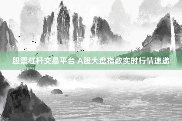 股票杠杆交易平台 A股大盘指数实时行情速递