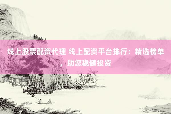 网络配资炒股 网上专业配资平台：安全高效，助您投资起航！