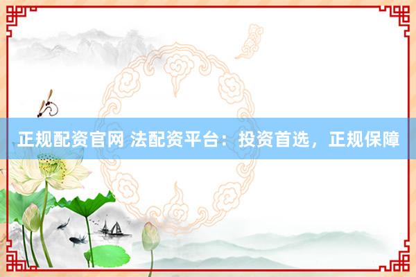 正规配资官网 法配资平台:投资首选,正规保障