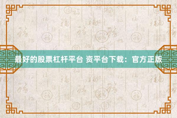 最好的股票杠杆平台 资平台下载：官方正版
