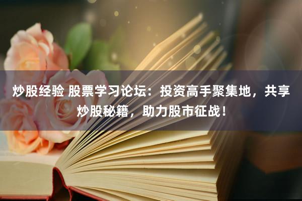 炒股经验 股票学习论坛：投资高手聚集地，共享炒股秘籍，助力股市征战！