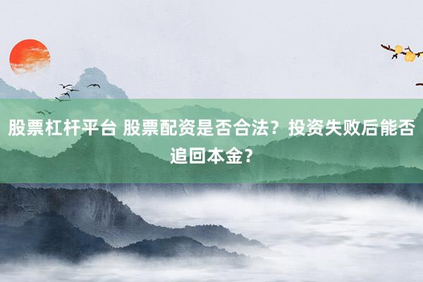 股票杠杆平台 股票配资是否合法？投资失败后能否追回本金？
