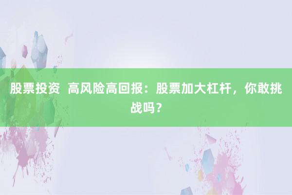 股票投资  高风险高回报：股票加大杠杆，你敢挑战吗？
