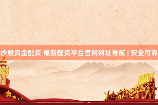 炒股资金配资 最新配资平台官网网址导航 | 安全可靠